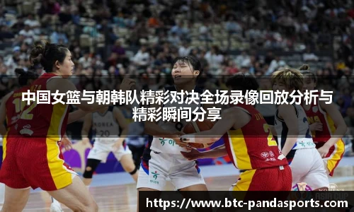 中国女篮与朝韩队精彩对决全场录像回放分析与精彩瞬间分享